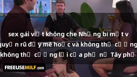 sex gái việt không che Những bí mật về sex gái Tây: Sự quyến rũ đầy mê hoặc và không thể cưỡng lại của phụ nữ Tây phương