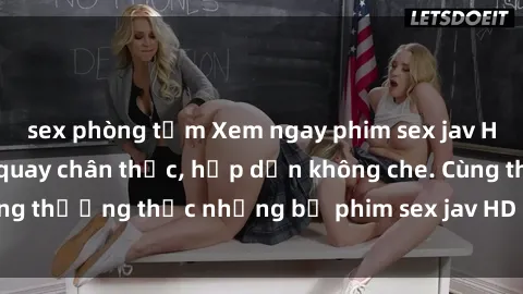 sex phòng tắm Xem ngay phim sex jav HD với những cảnh quay chân thực, hấp dẫn không che. Cùng thưởng thức những bộ phim sex jav HD hot nhất hiện nay!