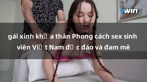 gái xinh khỏa thân Phong cách sex sinh viên Việt Nam độc đáo và đam mê